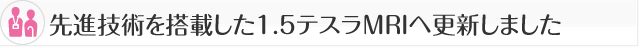 先進技術を搭載した1.5テスラMRIへ更新しました